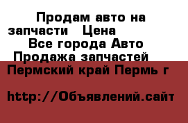 Продам авто на запчасти › Цена ­ 400 000 - Все города Авто » Продажа запчастей   . Пермский край,Пермь г.